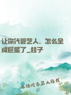 让你代管艺人，怎么全成巨星了