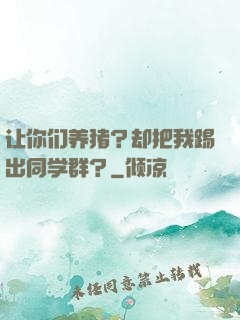 让你们养猪？却把我踢出同学群？