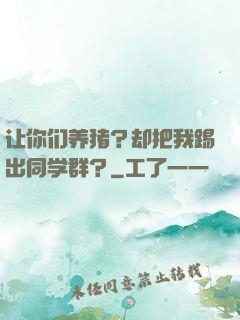 让你们养猪？却把我踢出同学群？