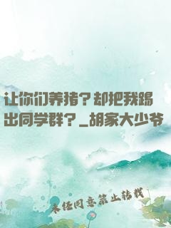 让你们养猪？却把我踢出同学群？