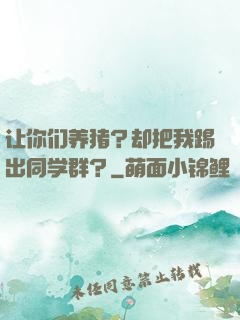 让你们养猪？却把我踢出同学群？