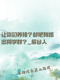 让你们养猪？却把我踢出同学群？
