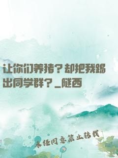 让你们养猪？却把我踢出同学群？