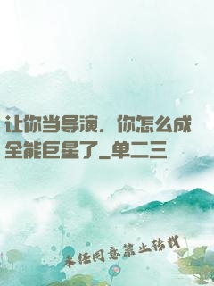 让你当导演，你怎么成全能巨星了