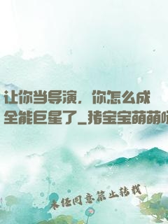 让你当导演，你怎么成全能巨星了