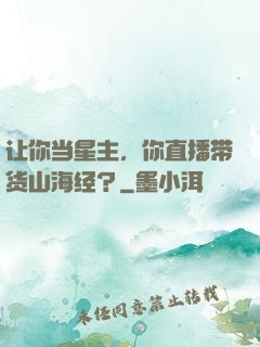 让你当星主，你直播带货山海经？