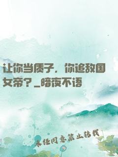 让你当质子，你追敌国女帝？