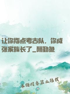 让你指点考古队，你成张家族长了