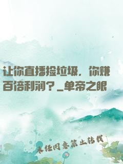 让你直播捡垃圾，你赚百倍利润？