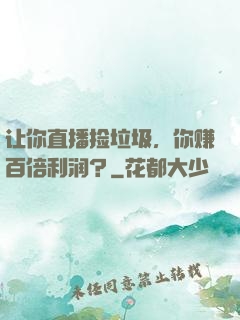 让你直播捡垃圾，你赚百倍利润？