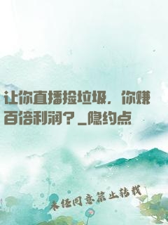 让你直播捡垃圾，你赚百倍利润？