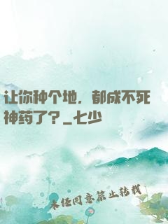 让你种个地，都成不死神药了？