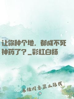 让你种个地，都成不死神药了？