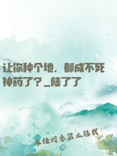 让你种个地，都成不死神药了？