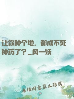 让你种个地，都成不死神药了？