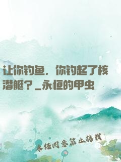 让你钓鱼，你钓起了核潜艇？