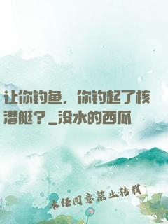 让你钓鱼，你钓起了核潜艇？