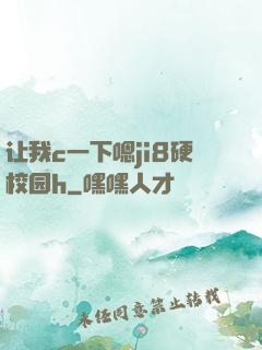 让我c一下嗯ji8硬校园h