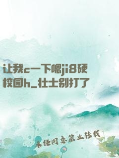 让我c一下嗯ji8硬校园h