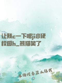 让我c一下嗯ji8硬校园h