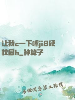 让我c一下嗯ji8硬校园h