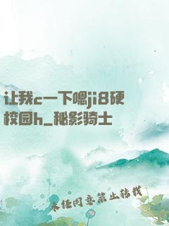 让我c一下嗯ji8硬校园h