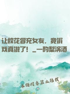 让校花冒充女友，竟假戏真做了！