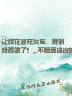 让校花冒充女友，竟假戏真做了！