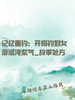 记忆垂钓：开局钓到女帝混沌紫气