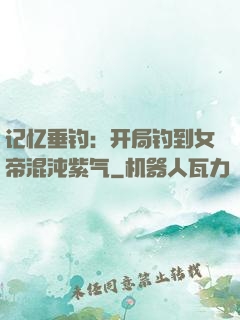 记忆垂钓：开局钓到女帝混沌紫气