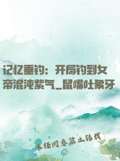 记忆垂钓：开局钓到女帝混沌紫气