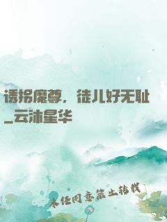 诱拐魔尊，徒儿好无耻