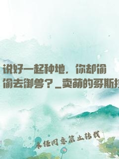 说好一起种地，你却偷偷去御兽？
