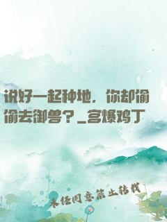 说好一起种地，你却偷偷去御兽？