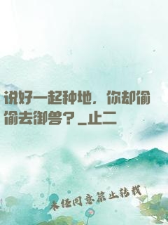 说好一起种地，你却偷偷去御兽？