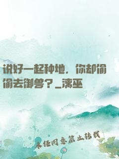 说好一起种地，你却偷偷去御兽？