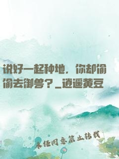 说好一起种地，你却偷偷去御兽？