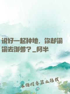 说好一起种地，你却偷偷去御兽？