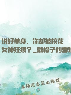 说好单身，你却被校花女神狂撩？