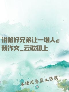 说服好兄弟让一堆人c我作文