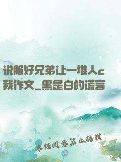 说服好兄弟让一堆人c我作文