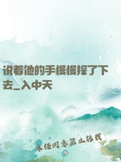 说着他的手慢慢探了下去