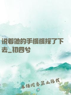 说着他的手慢慢探了下去