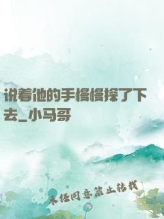 说着他的手慢慢探了下去