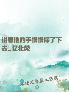 说着他的手慢慢探了下去