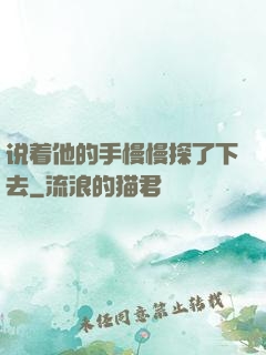 说着他的手慢慢探了下去