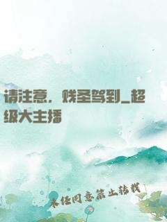 请注意，贱圣驾到