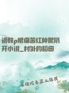 调教p眼痛苦红肿爬扒开小说