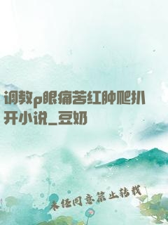 调教p眼痛苦红肿爬扒开小说