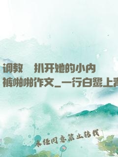 调教妺妺扒开她的小内裤啪啪作文